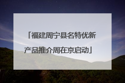 福建周宁县名特优新产品推介周在京启动