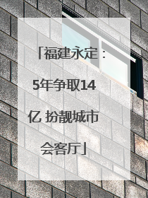 福建永定：5年争取14亿 扮靓城市会客厅