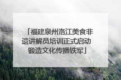 福建泉州洛江美食非遗讲解员培训正式启动 锻造文化传播铁军