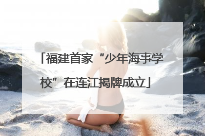 福建首家“少年海事学校”在连江揭牌成立