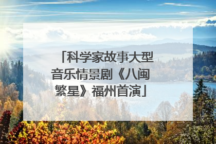 科学家故事大型音乐情景剧《八闽繁星》福州首演
