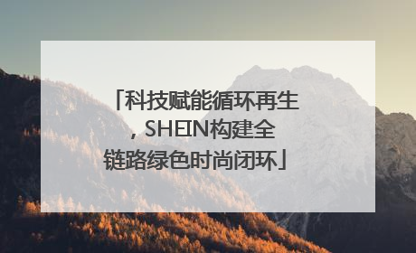 科技赋能循环再生，SHEIN构建全链路绿色时尚闭环