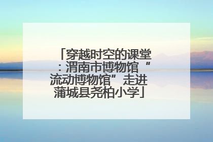 穿越时空的课堂：渭南市博物馆“流动博物馆”走进蒲城县尧柏小学