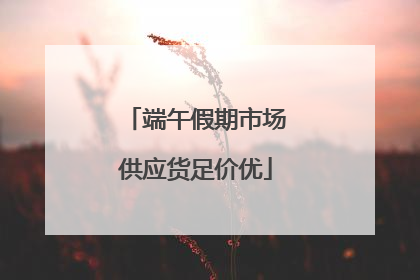 端午假期市场供应货足价优