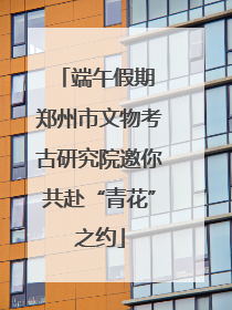 端午假期 郑州市文物考古研究院邀你共赴“青花”之约