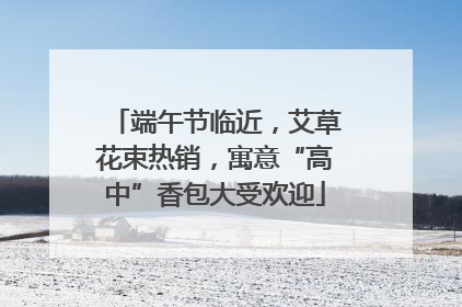 端午节临近，艾草花束热销，寓意“高中”香包大受欢迎