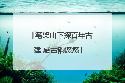 笔架山下探百年古建 感古韵悠悠