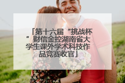 第十六届“挑战杯”财信金控湖南省大学生课外学术科技作品竞赛收官