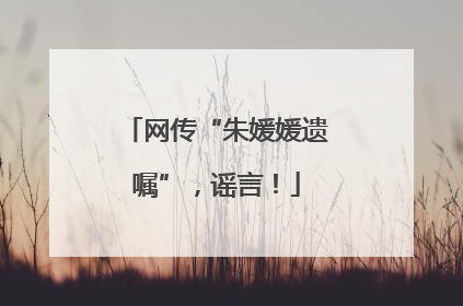 网传“朱媛媛遗嘱”，谣言！