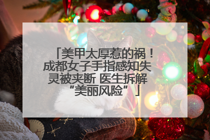 美甲太厚惹的祸！成都女子手指感知失灵被夹断 医生拆解“美丽风险”