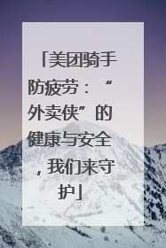 美团骑手防疲劳：“外卖侠”的健康与安全，我们来守护