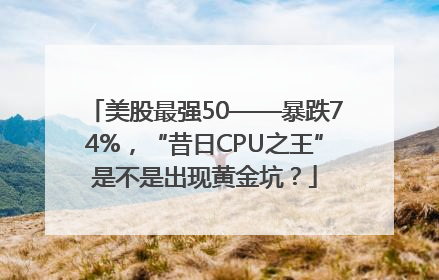美股最强50——暴跌74%，“昔日CPU之王”是不是出现黄金坑？