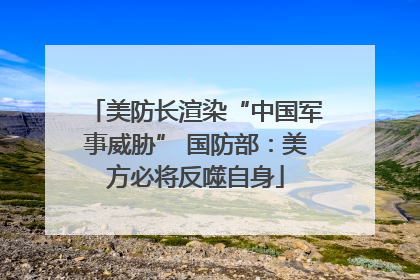 美防长渲染“中国军事威胁” 国防部：美方必将反噬自身