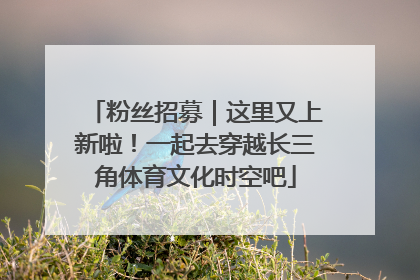 粉丝招募｜这里又上新啦！一起去穿越长三角体育文化时空吧