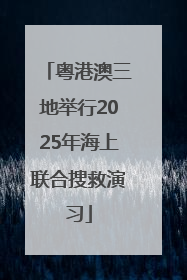 粤港澳三地举行2025年海上联合搜救演习