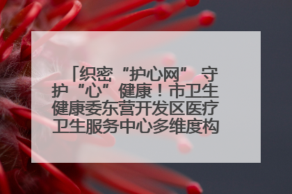 织密“护心网” 守护“心”健康！市卫生健康委东营开发区医疗卫生服务中心多维度构筑心理健康服务体系
