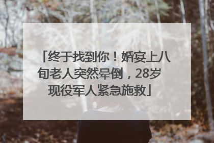 终于找到你！婚宴上八旬老人突然晕倒，28岁现役军人紧急施救
