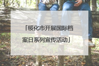 绥化市开展国际档案日系列宣传活动