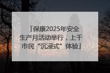 保康2025年安全生产月活动举行，上千市民“沉浸式”体验