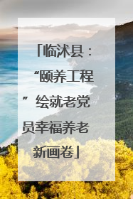 临沭县：“颐养工程”绘就老党员幸福养老新画卷