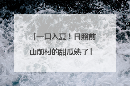一口入夏!日照前山前村的甜瓜熟了