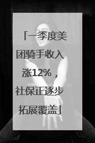 一季度美团骑手收入涨12%，社保正逐步拓展覆盖
