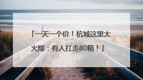 一天一个价！杭城这里太火爆：有人扛走80箱！