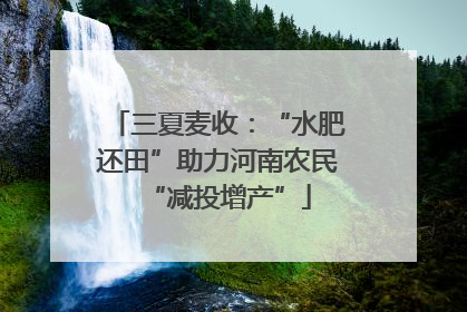 三夏麦收：“水肥还田”助力河南农民“减投增产”