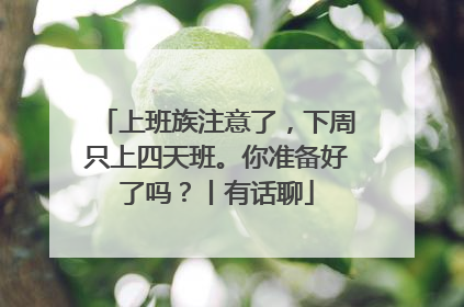 上班族注意了，下周只上四天班。你准备好了吗？丨有话聊