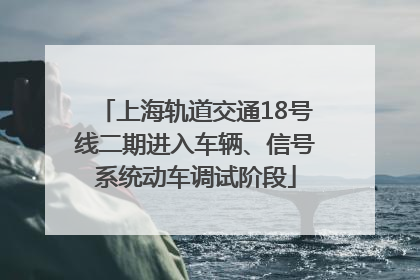 上海轨道交通18号线二期进入车辆、信号系统动车调试阶段