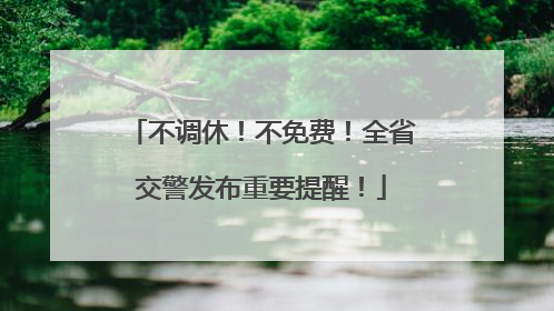 不调休！不免费！全省交警发布重要提醒！