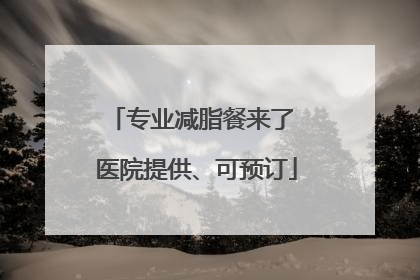 专业减脂餐来了 医院提供、可预订