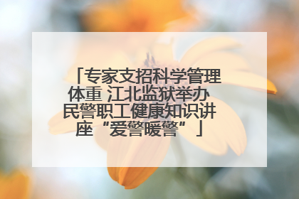 专家支招科学管理体重 江北监狱举办民警职工健康知识讲座“爱警暖警”