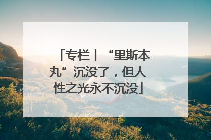 专栏丨“里斯本丸”沉没了，但人性之光永不沉没