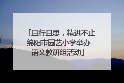 且行且思，精进不止 绵阳市园艺小学举办语文教研组活动