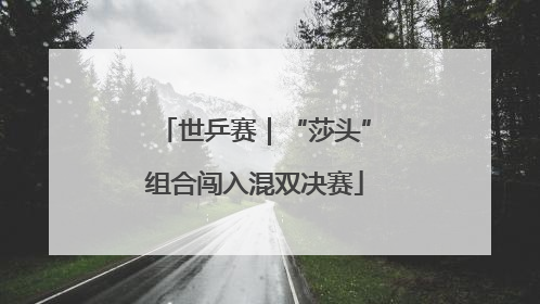 世乒赛｜“莎头”组合闯入混双决赛