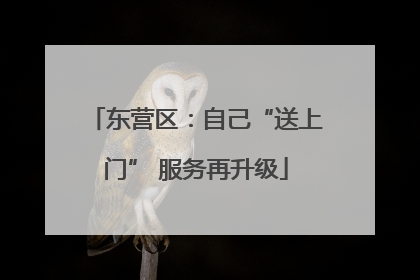 东营区：自己“送上门” 服务再升级