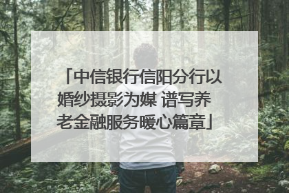 中信银行信阳分行以婚纱摄影为媒 谱写养老金融服务暖心篇章