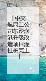 中交一航局二公司东沙渔港升级改造项目灌柱桩完工
