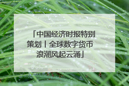 中国经济时报特别策划丨全球数字货币浪潮风起云涌