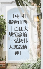 中国日报看山西｜百团大战纪念馆：弘扬伟大抗战精神