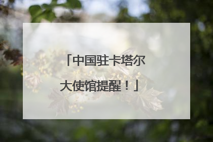 中国驻卡塔尔大使馆提醒！