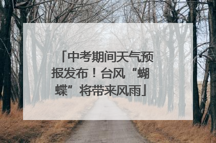 中考期间天气预报发布！台风“蝴蝶”将带来风雨