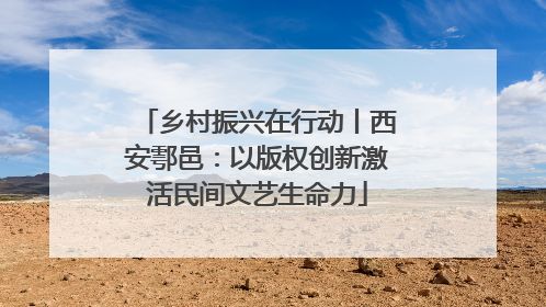 乡村振兴在行动丨西安鄠邑：以版权创新激活民间文艺生命力