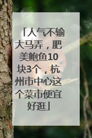 人气不输大马弄，肥美鲍鱼10块3个，杭州市中心这个菜市便宜好逛