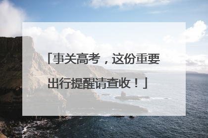 事关高考，这份重要出行提醒请查收！