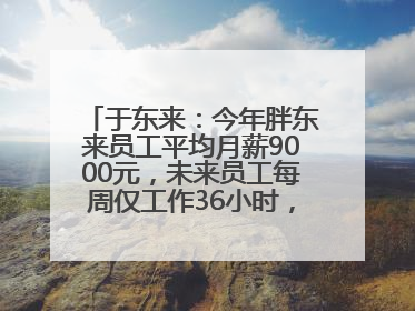 于东来：今年胖东来员工平均月薪9000元，未来员工每周仅工作36小时，年假40天起