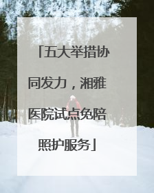 五大举措协同发力,湘雅医院试点免陪照护服务