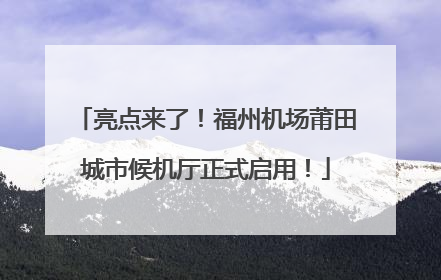 亮点来了！福州机场莆田城市候机厅正式启用！