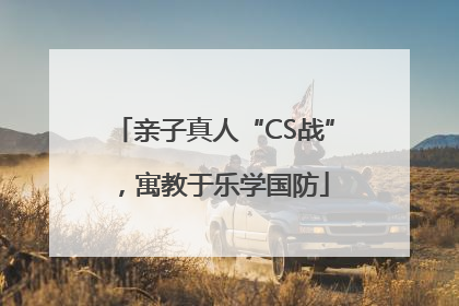 亲子真人“CS战”，寓教于乐学国防